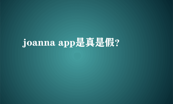 joanna app是真是假？