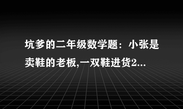 坑爹的二年级数学题：小张是卖鞋的老板,一双鞋进货20元,卖30元.客人给了50元,可是小张没零钱,所以把那