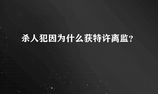 杀人犯因为什么获特许离监？