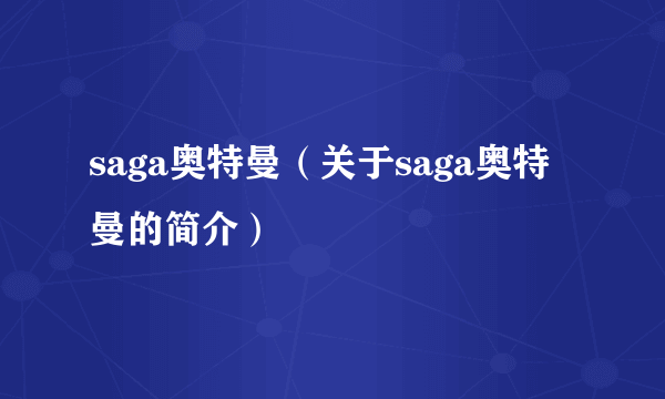 saga奥特曼（关于saga奥特曼的简介）