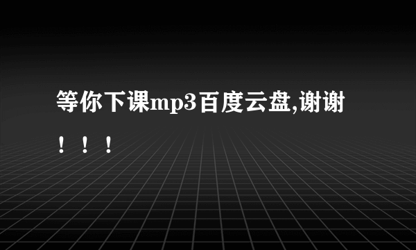 等你下课mp3百度云盘,谢谢！！！