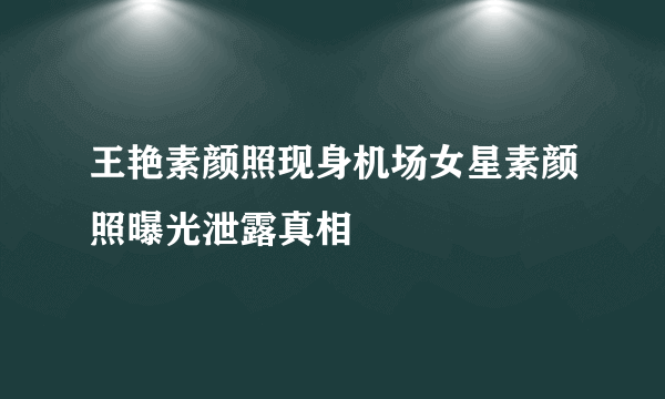 王艳素颜照现身机场女星素颜照曝光泄露真相