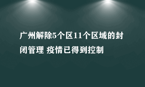 广州解除5个区11个区域的封闭管理 疫情已得到控制