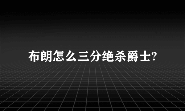 布朗怎么三分绝杀爵士?