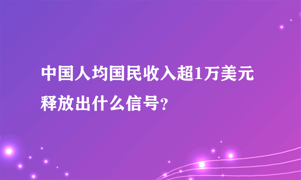 中国人均国民收入超1万美元 释放出什么信号？