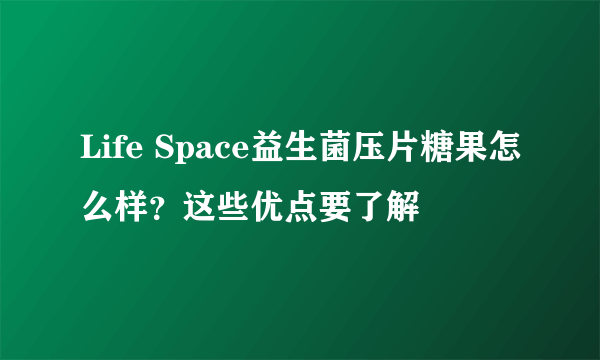 Life Space益生菌压片糖果怎么样？这些优点要了解