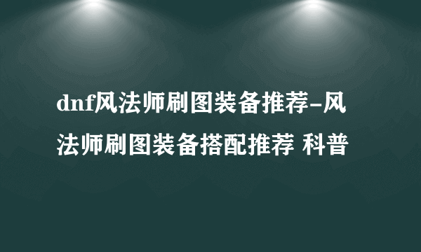 dnf风法师刷图装备推荐-风法师刷图装备搭配推荐 科普