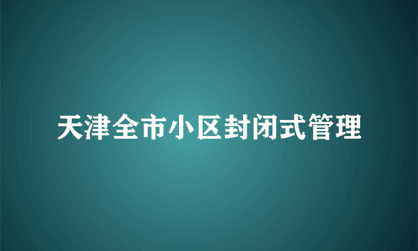 天津全市小区封闭式管理