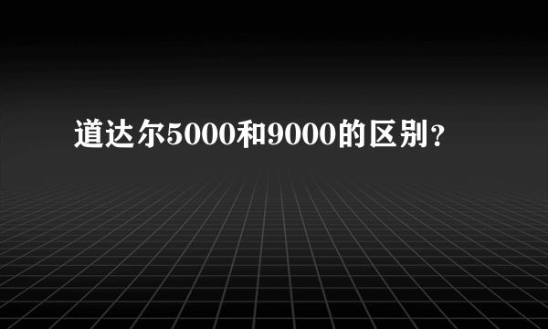 道达尔5000和9000的区别？