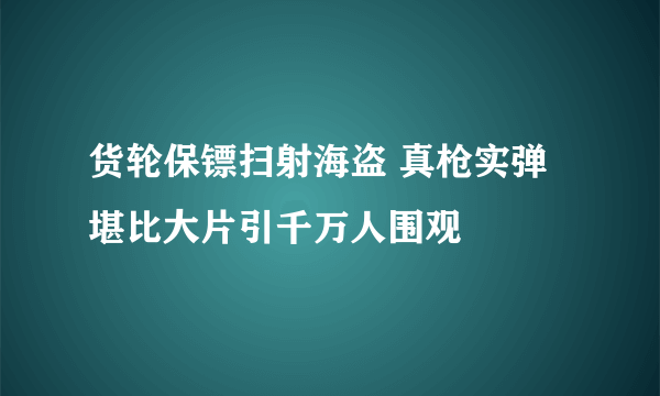 货轮保镖扫射海盗 真枪实弹堪比大片引千万人围观