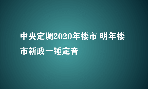 中央定调2020年楼市 明年楼市新政一锤定音