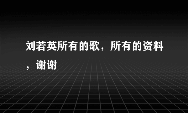 刘若英所有的歌，所有的资料，谢谢