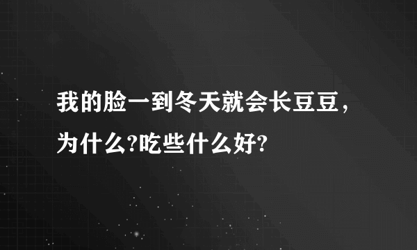 我的脸一到冬天就会长豆豆，为什么?吃些什么好?