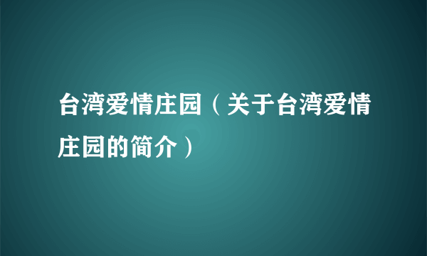 台湾爱情庄园（关于台湾爱情庄园的简介）