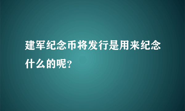 建军纪念币将发行是用来纪念什么的呢？