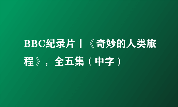 BBC纪录片丨《奇妙的人类旅程》，全五集（中字）