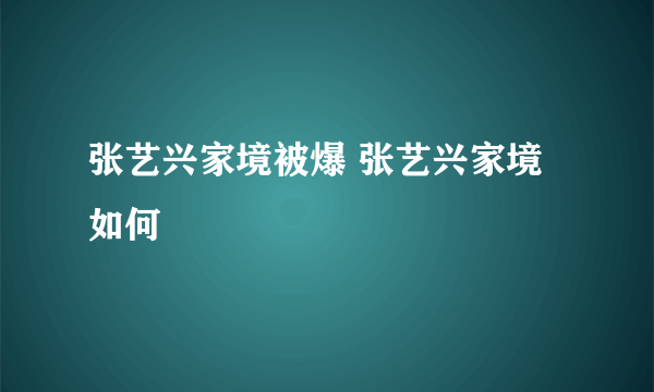 张艺兴家境被爆 张艺兴家境如何