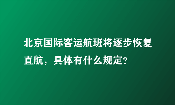 北京国际客运航班将逐步恢复直航，具体有什么规定？