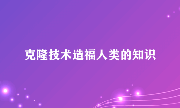 克隆技术造福人类的知识