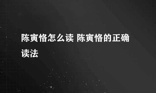 陈寅恪怎么读 陈寅恪的正确读法