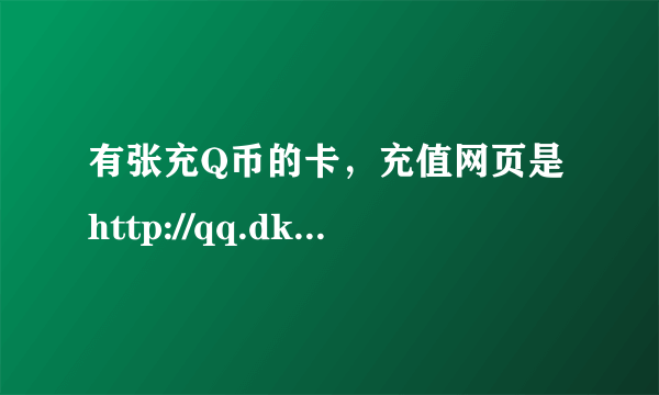 有张充Q币的卡，充值网页是http://qq.dk517.com，但打不开。打开了，又不好冲，谁帮解决一下？