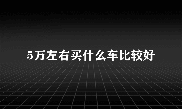 5万左右买什么车比较好