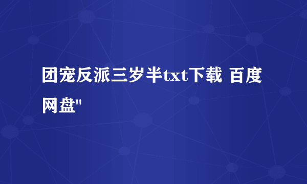 团宠反派三岁半txt下载 百度网盘