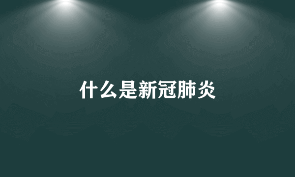 什么是新冠肺炎