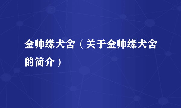 金帅缘犬舍（关于金帅缘犬舍的简介）