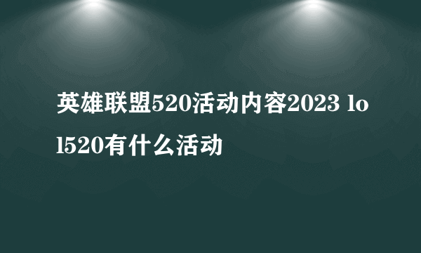 英雄联盟520活动内容2023 lol520有什么活动