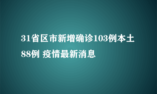 31省区市新增确诊103例本土88例 疫情最新消息