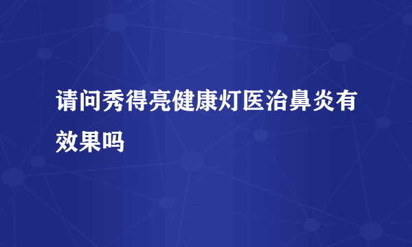 请问秀得亮健康灯医治鼻炎有效果吗