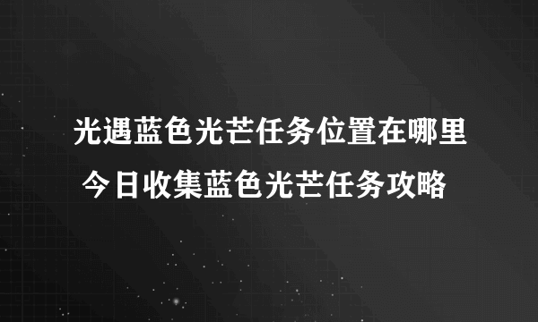 光遇蓝色光芒任务位置在哪里 今日收集蓝色光芒任务攻略