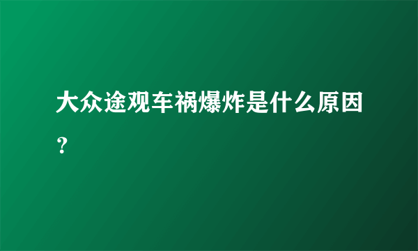 大众途观车祸爆炸是什么原因？