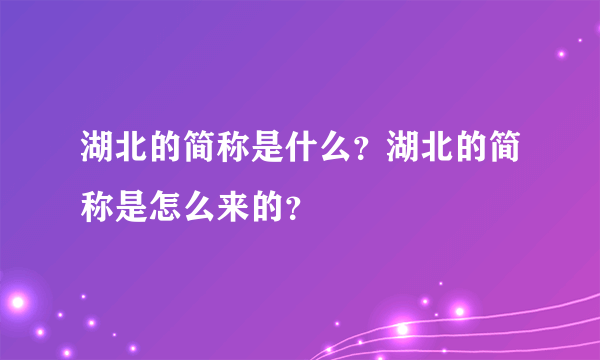 湖北的简称是什么？湖北的简称是怎么来的？