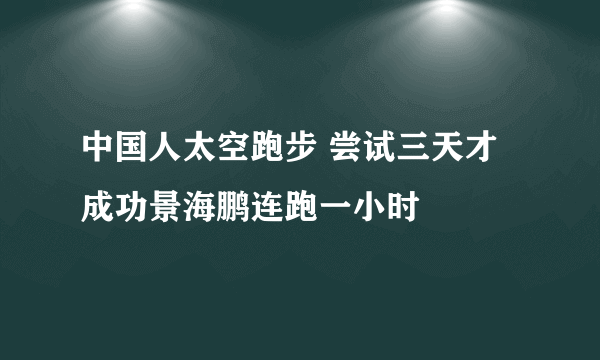 中国人太空跑步 尝试三天才成功景海鹏连跑一小时