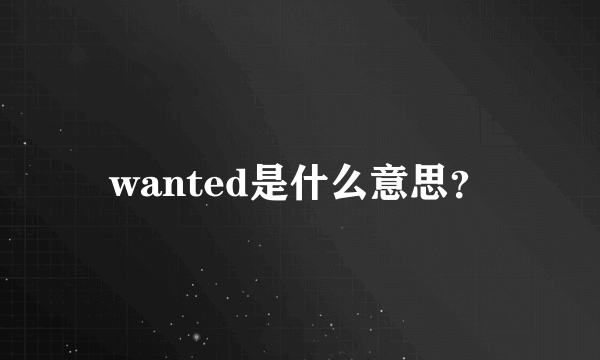 wanted是什么意思？