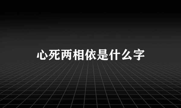 心死两相依是什么字