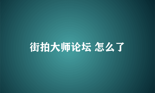 街拍大师论坛 怎么了