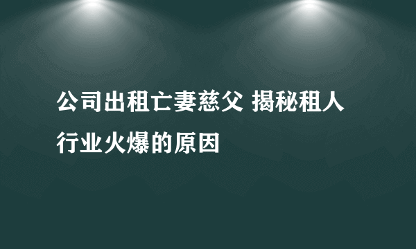 公司出租亡妻慈父 揭秘租人行业火爆的原因