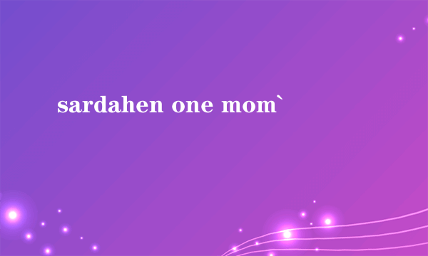 sardahen one mom`