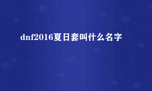 dnf2016夏日套叫什么名字