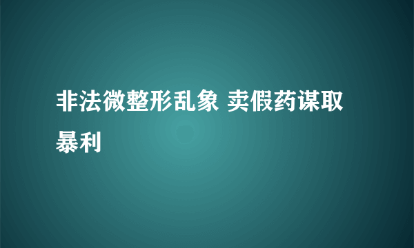 非法微整形乱象 卖假药谋取暴利