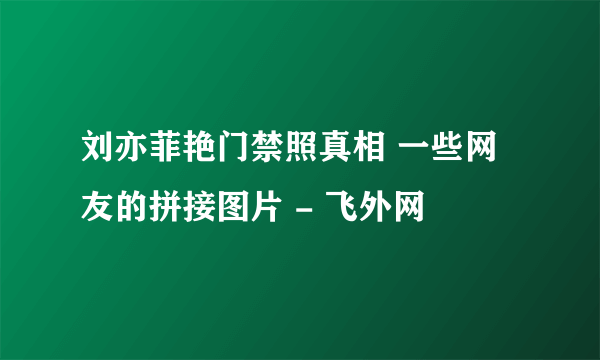 刘亦菲艳门禁照真相 一些网友的拼接图片 - 飞外网