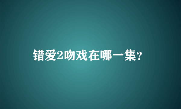 错爱2吻戏在哪一集？