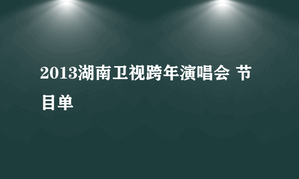 2013湖南卫视跨年演唱会 节目单