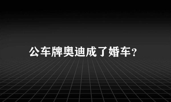 公车牌奥迪成了婚车？