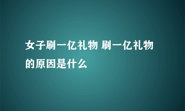 女子刷一亿礼物 刷一亿礼物的原因是什么