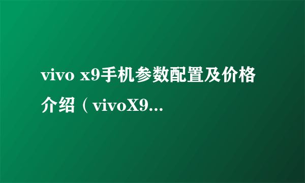 vivo x9手机参数配置及价格介绍（vivoX9的性价比的盘点）