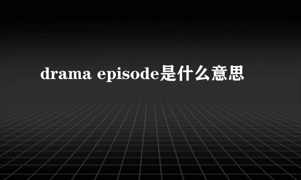 drama episode是什么意思